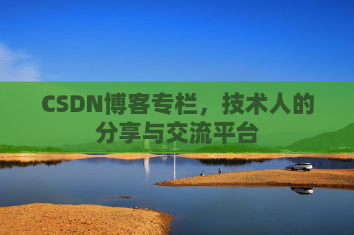 CSDN博客专栏，技术人的分享与交流平台